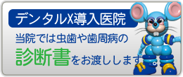 デンタルＸ導入医院　当院では虫歯や歯周病の診断書をお渡しします。